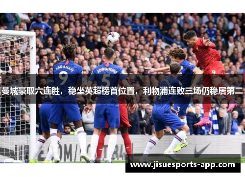 曼城豪取六连胜，稳坐英超榜首位置，利物浦连败三场仍稳居第二