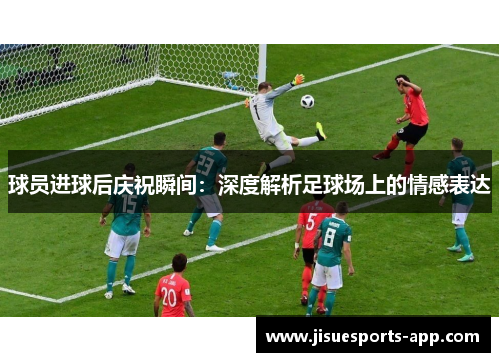 球员进球后庆祝瞬间：深度解析足球场上的情感表达