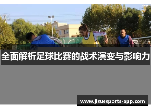 全面解析足球比赛的战术演变与影响力