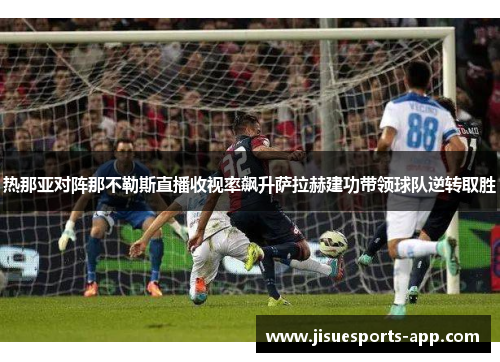 热那亚对阵那不勒斯直播收视率飙升萨拉赫建功带领球队逆转取胜
