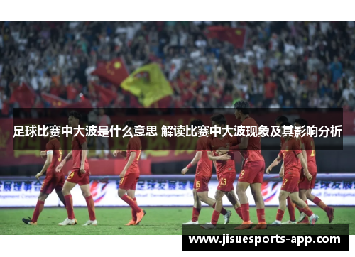 足球比赛中大波是什么意思 解读比赛中大波现象及其影响分析
