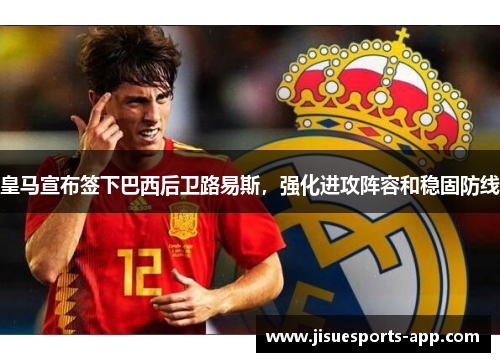皇马宣布签下巴西后卫路易斯，强化进攻阵容和稳固防线