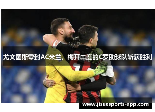 尤文图斯零封AC米兰，梅开二度的C罗助球队斩获胜利