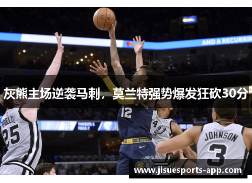 灰熊主场逆袭马刺，莫兰特强势爆发狂砍30分
