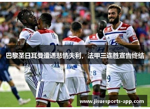 巴黎圣日耳曼遭遇悲情失利，法甲三连胜宣告终结