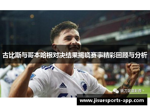 古比斯与哥本哈根对决结果揭晓赛事精彩回顾与分析