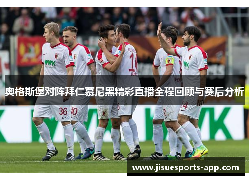 奥格斯堡对阵拜仁慕尼黑精彩直播全程回顾与赛后分析