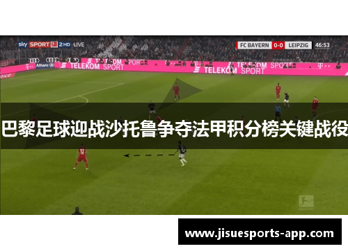 巴黎足球迎战沙托鲁争夺法甲积分榜关键战役
