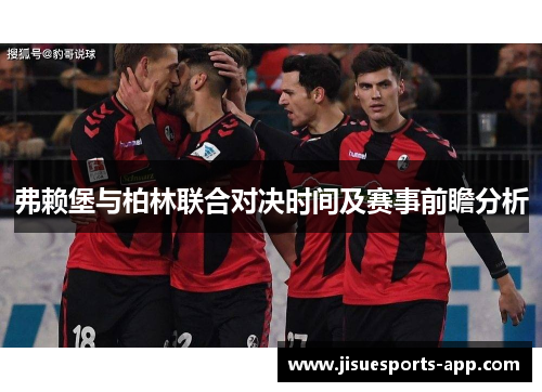 弗赖堡与柏林联合对决时间及赛事前瞻分析
