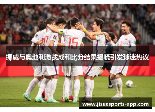 挪威与奥地利激战成和比分结果揭晓引发球迷热议