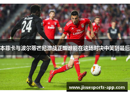 本菲卡与波尔蒂芒尼激战正酣谁能在这场对决中笑到最后