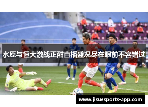 水原与恒大激战正酣直播盛况尽在眼前不容错过