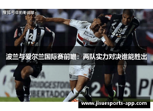 波兰与爱尔兰国际赛前瞻：两队实力对决谁能胜出