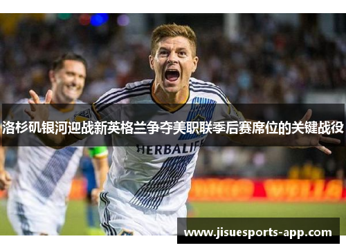 洛杉矶银河迎战新英格兰争夺美职联季后赛席位的关键战役