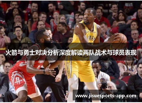 火箭与勇士对决分析深度解读两队战术与球员表现